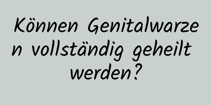 Können Genitalwarzen vollständig geheilt werden?