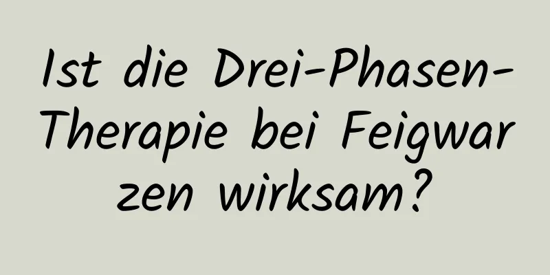 Ist die Drei-Phasen-Therapie bei Feigwarzen wirksam?