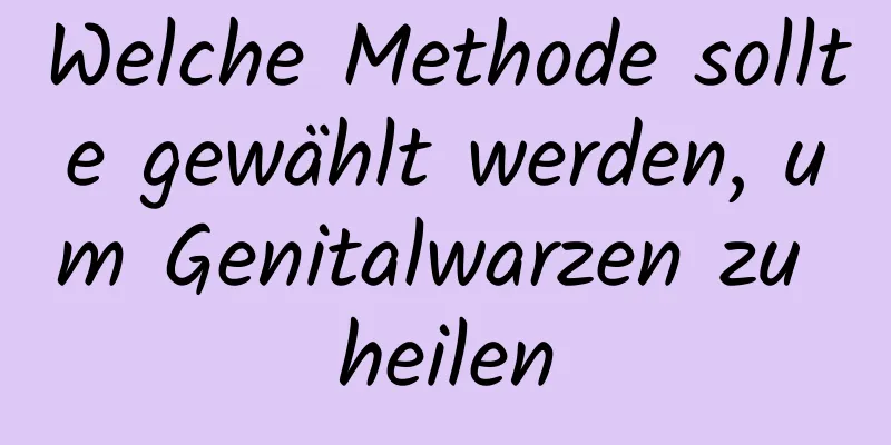 Welche Methode sollte gewählt werden, um Genitalwarzen zu heilen