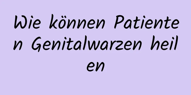 Wie können Patienten Genitalwarzen heilen