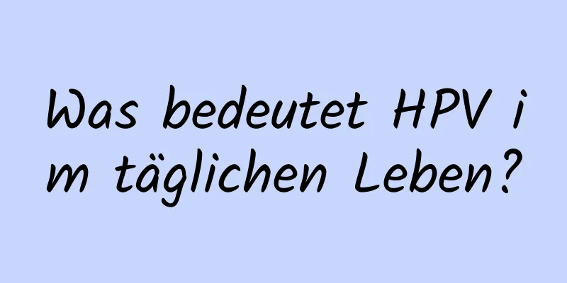 Was bedeutet HPV im täglichen Leben?