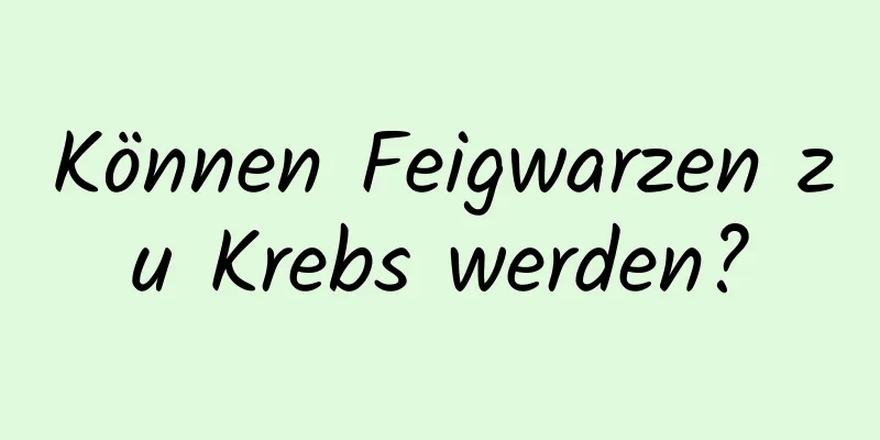 Können Feigwarzen zu Krebs werden?