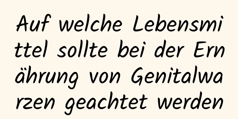 Auf welche Lebensmittel sollte bei der Ernährung von Genitalwarzen geachtet werden