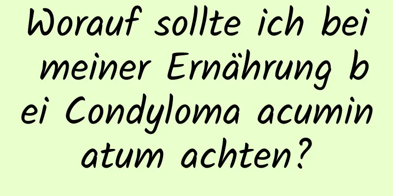Worauf sollte ich bei meiner Ernährung bei Condyloma acuminatum achten?