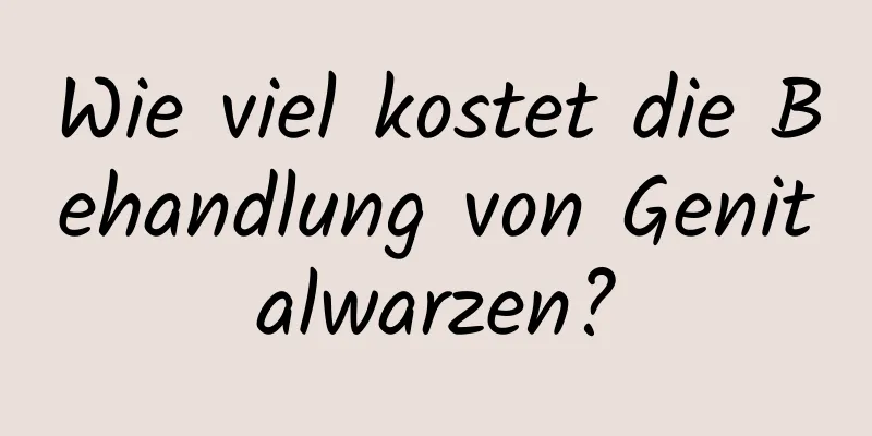 Wie viel kostet die Behandlung von Genitalwarzen?