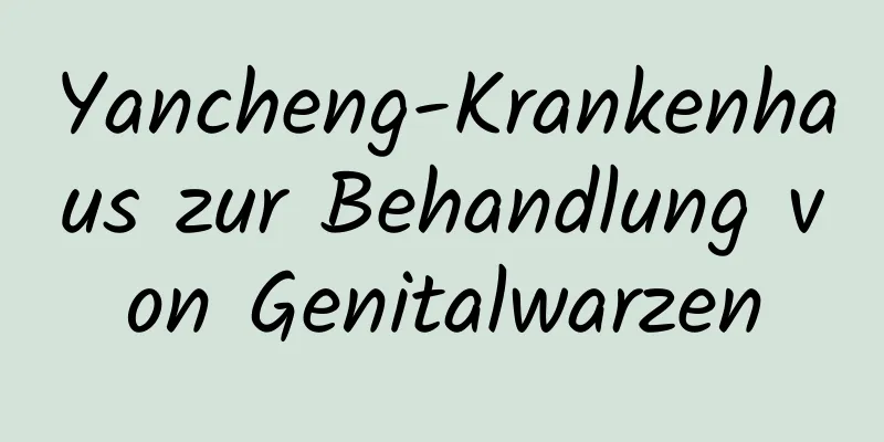 Yancheng-Krankenhaus zur Behandlung von Genitalwarzen