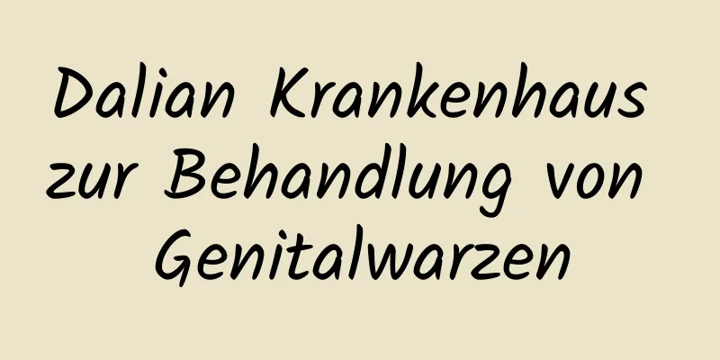 Dalian Krankenhaus zur Behandlung von Genitalwarzen
