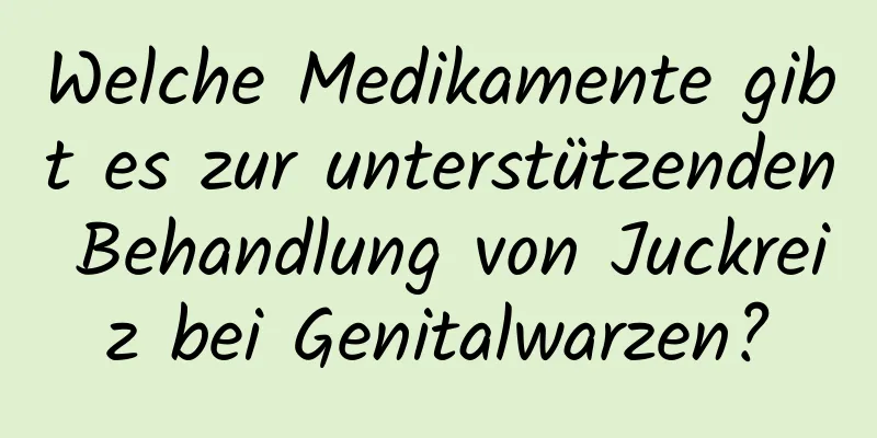Welche Medikamente gibt es zur unterstützenden Behandlung von Juckreiz bei Genitalwarzen?