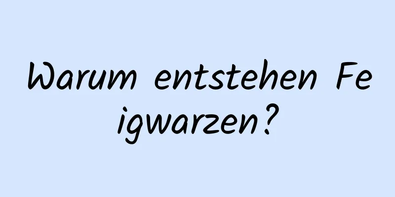 Warum entstehen Feigwarzen?