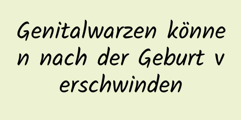Genitalwarzen können nach der Geburt verschwinden