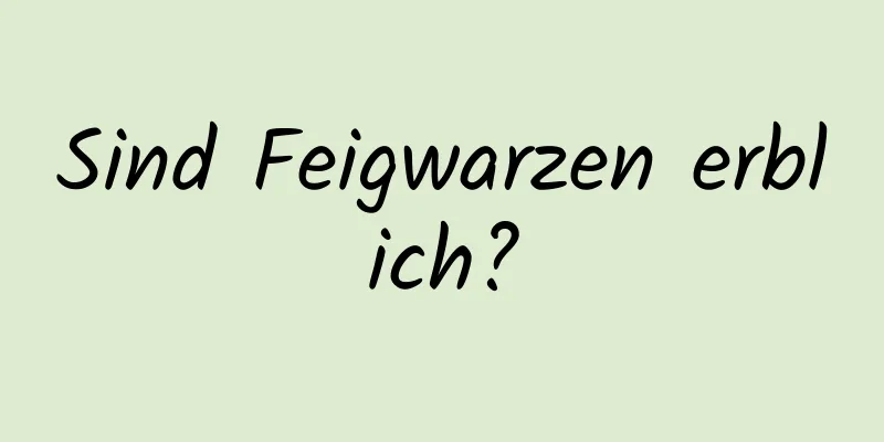 Sind Feigwarzen erblich?