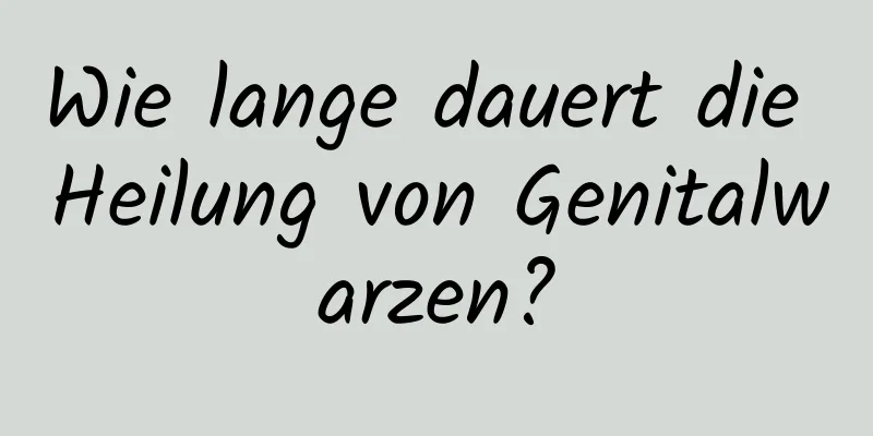 Wie lange dauert die Heilung von Genitalwarzen?