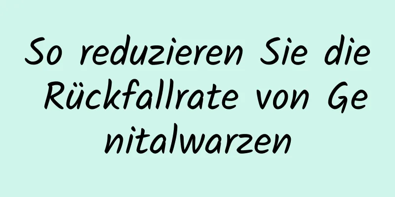 So reduzieren Sie die Rückfallrate von Genitalwarzen