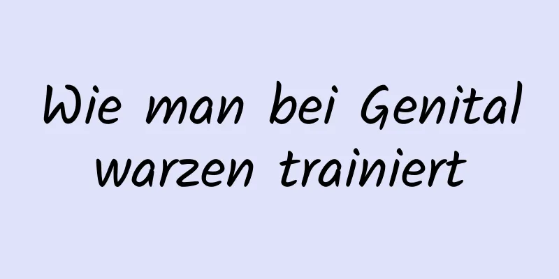 Wie man bei Genitalwarzen trainiert