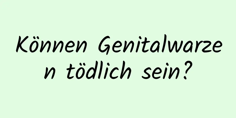 Können Genitalwarzen tödlich sein?