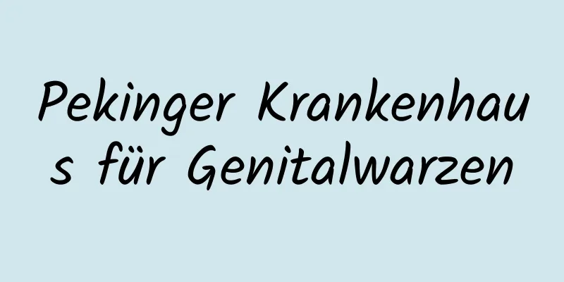 Pekinger Krankenhaus für Genitalwarzen
