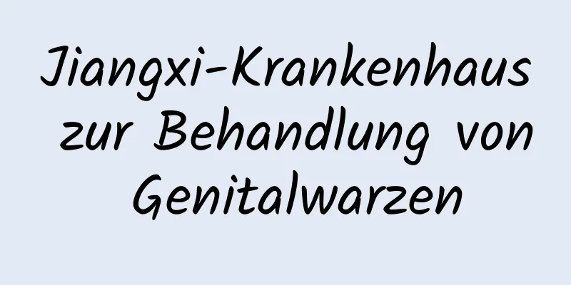 Jiangxi-Krankenhaus zur Behandlung von Genitalwarzen