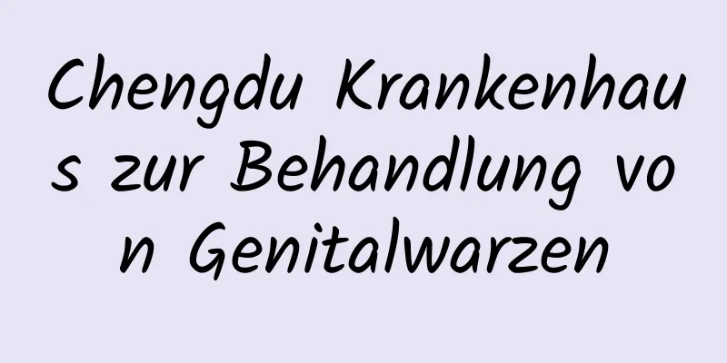 Chengdu Krankenhaus zur Behandlung von Genitalwarzen