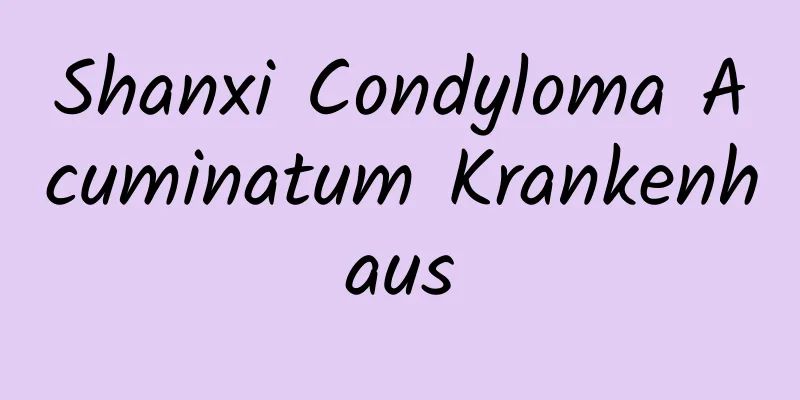Shanxi Condyloma Acuminatum Krankenhaus