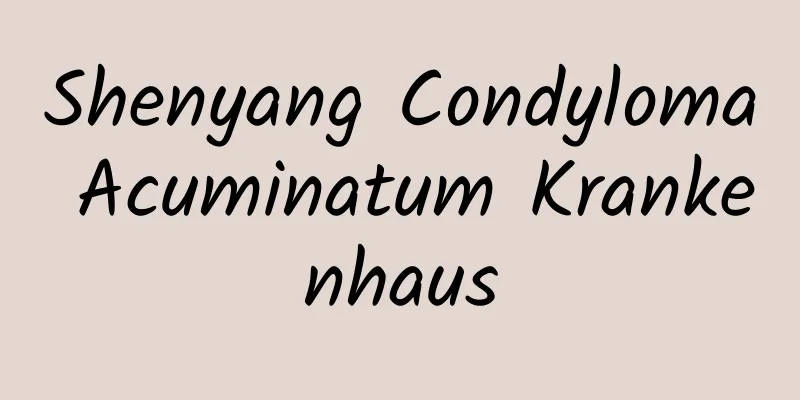 Shenyang Condyloma Acuminatum Krankenhaus