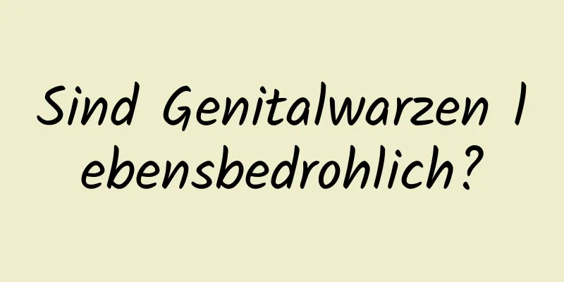 Sind Genitalwarzen lebensbedrohlich?