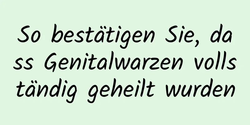 So bestätigen Sie, dass Genitalwarzen vollständig geheilt wurden