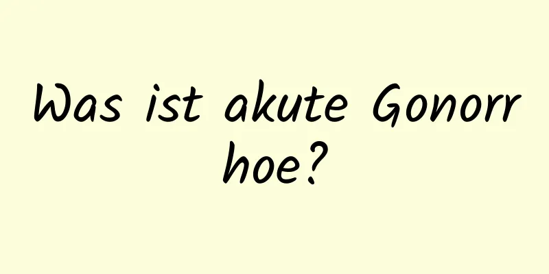 Was ist akute Gonorrhoe?