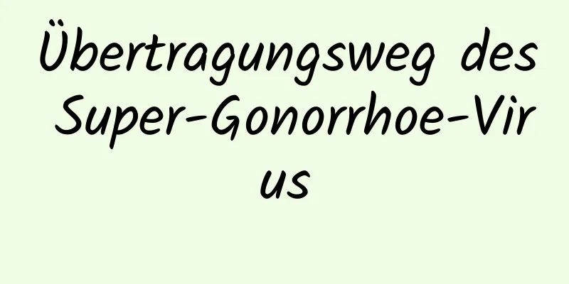 Übertragungsweg des Super-Gonorrhoe-Virus