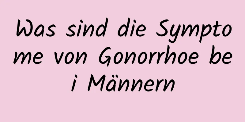 Was sind die Symptome von Gonorrhoe bei Männern
