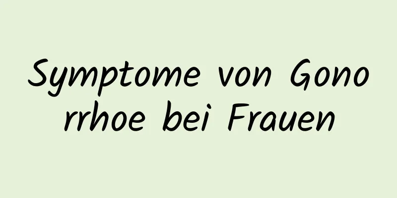 Symptome von Gonorrhoe bei Frauen