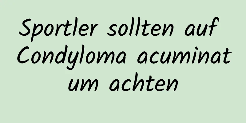 Sportler sollten auf Condyloma acuminatum achten