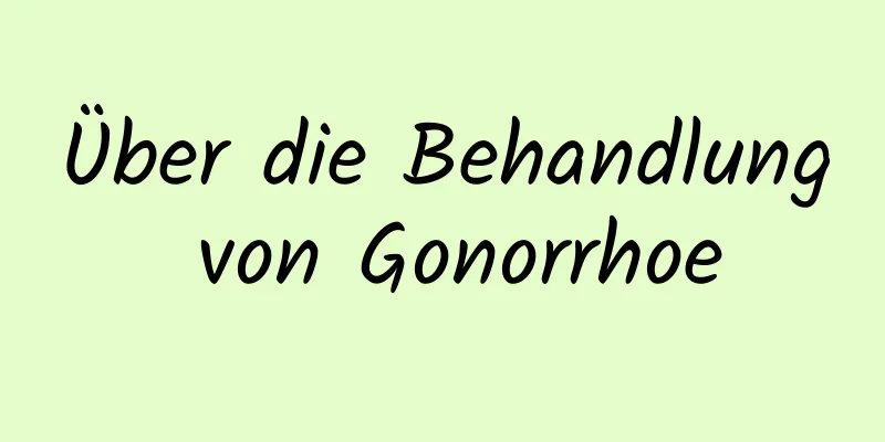 Über die Behandlung von Gonorrhoe