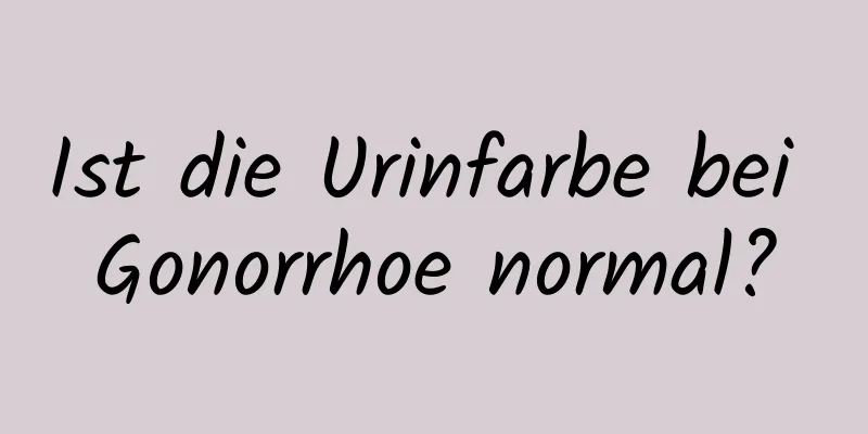 Ist die Urinfarbe bei Gonorrhoe normal?