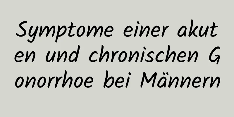 Symptome einer akuten und chronischen Gonorrhoe bei Männern