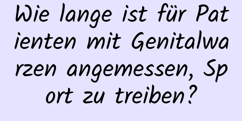 Wie lange ist für Patienten mit Genitalwarzen angemessen, Sport zu treiben?
