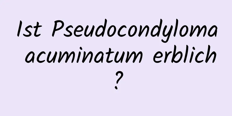 Ist Pseudocondyloma acuminatum erblich?