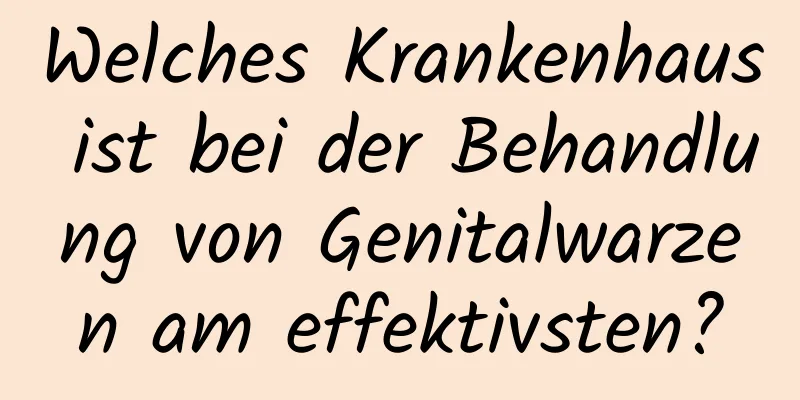 Welches Krankenhaus ist bei der Behandlung von Genitalwarzen am effektivsten?