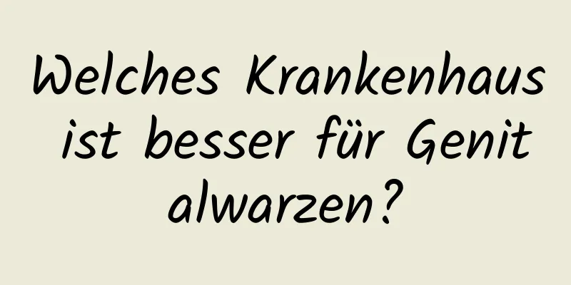 Welches Krankenhaus ist besser für Genitalwarzen?