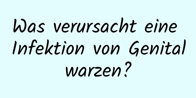 Was verursacht eine Infektion von Genitalwarzen?