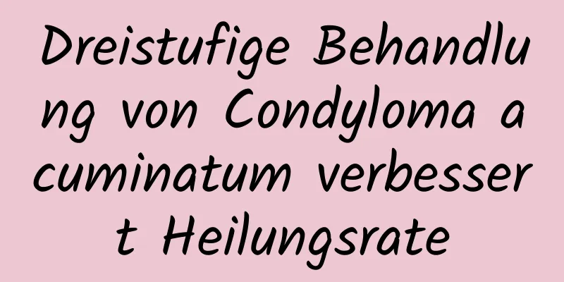 Dreistufige Behandlung von Condyloma acuminatum verbessert Heilungsrate