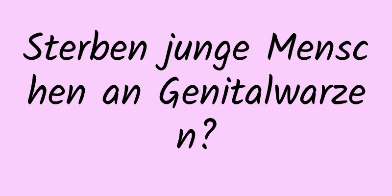 Sterben junge Menschen an Genitalwarzen?
