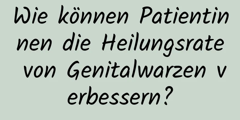 Wie können Patientinnen die Heilungsrate von Genitalwarzen verbessern?