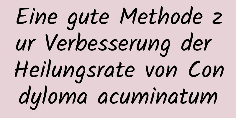 Eine gute Methode zur Verbesserung der Heilungsrate von Condyloma acuminatum