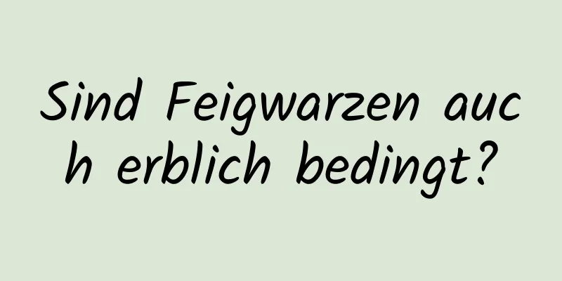 Sind Feigwarzen auch erblich bedingt?