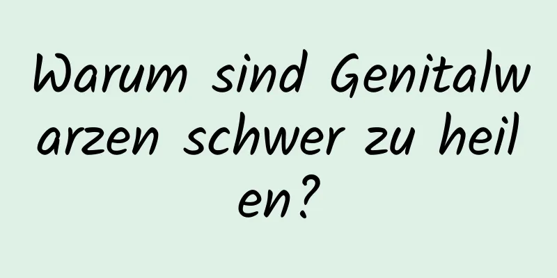Warum sind Genitalwarzen schwer zu heilen?