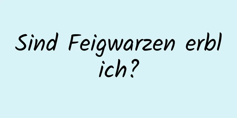 Sind Feigwarzen erblich?