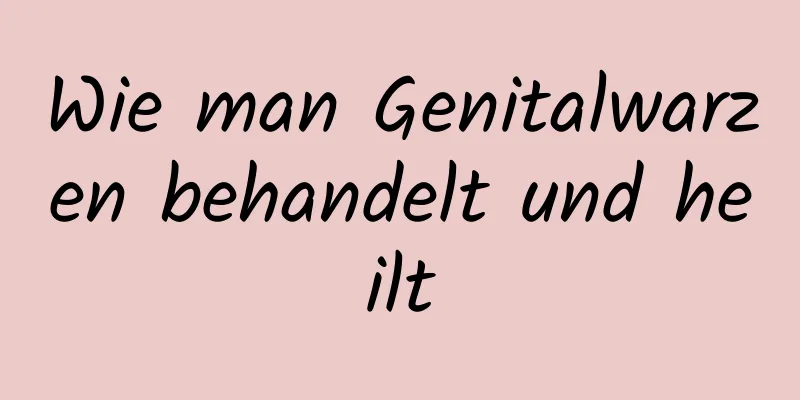 Wie man Genitalwarzen behandelt und heilt