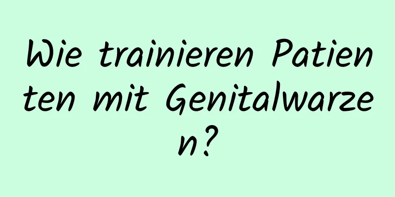 Wie trainieren Patienten mit Genitalwarzen?