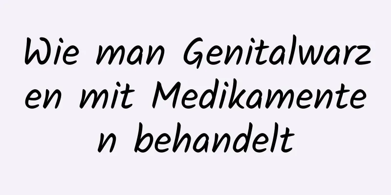 Wie man Genitalwarzen mit Medikamenten behandelt
