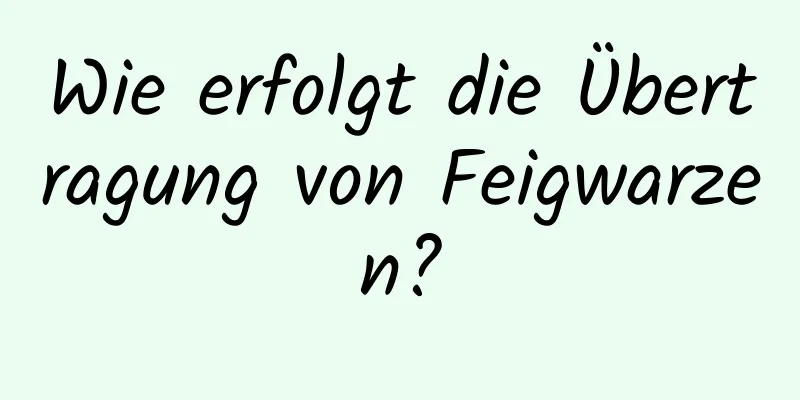 Wie erfolgt die Übertragung von Feigwarzen?